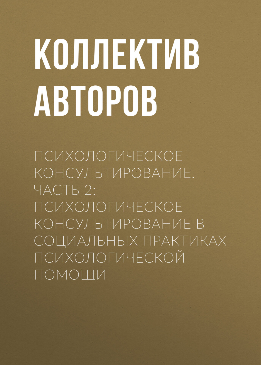 Обложка книги «Психологическое консультирование.Часть 2: Психологическое консультирование в социальных практиках психологической помощи»
