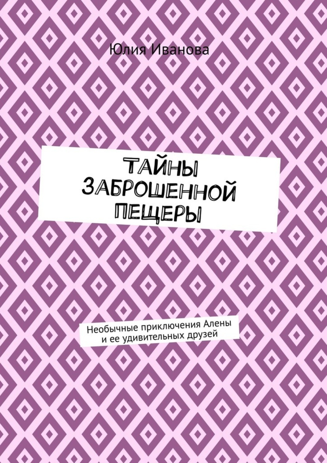 Обложка книги «Тайны заброшенной пещеры. Необычные приключения Алены и ее удивительных друзей»