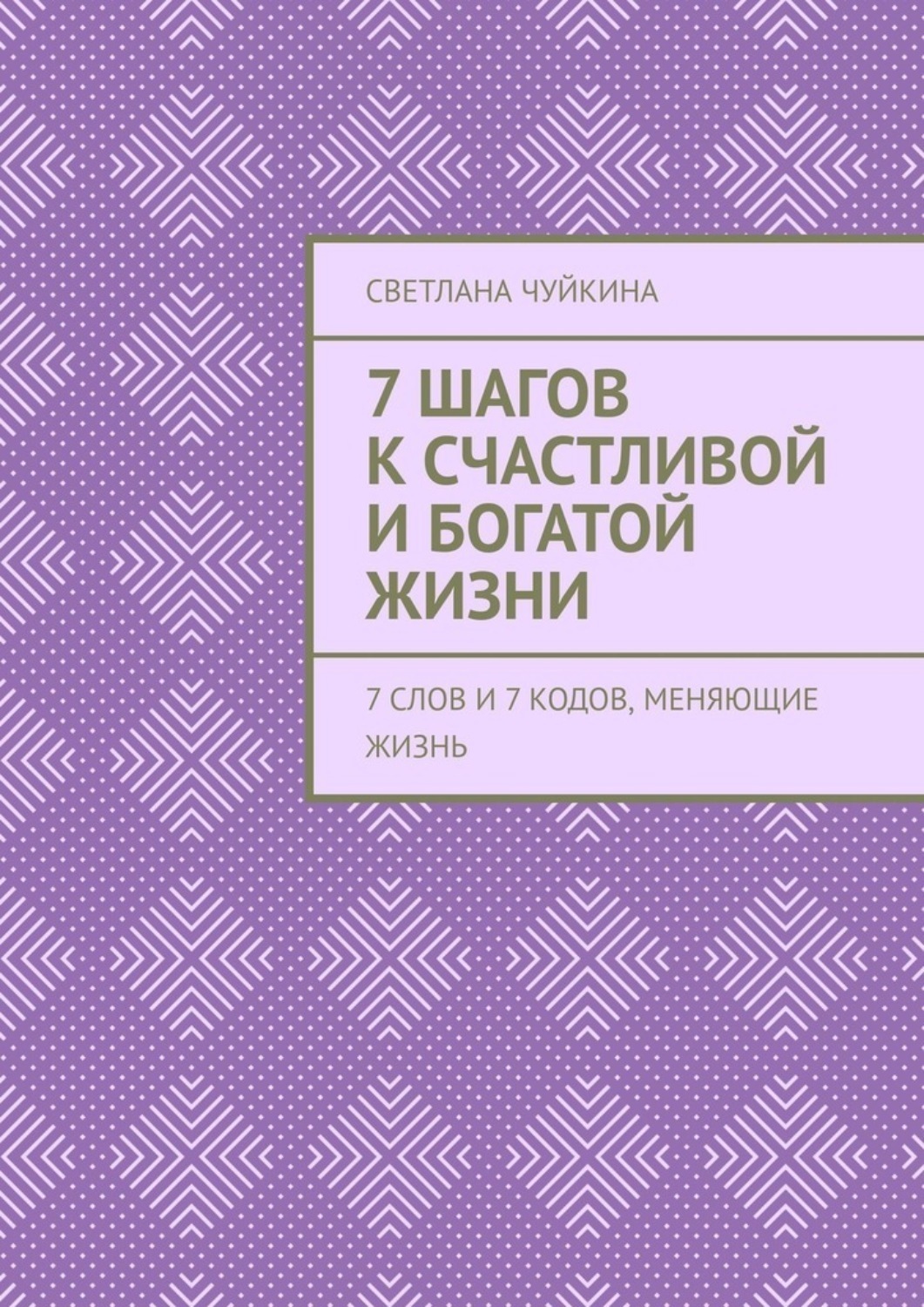 Обложка книги «7 шагов к сЧАСтливой и БОГатой жизни. 7 слов и 7 кодов, меняющие жизнь»