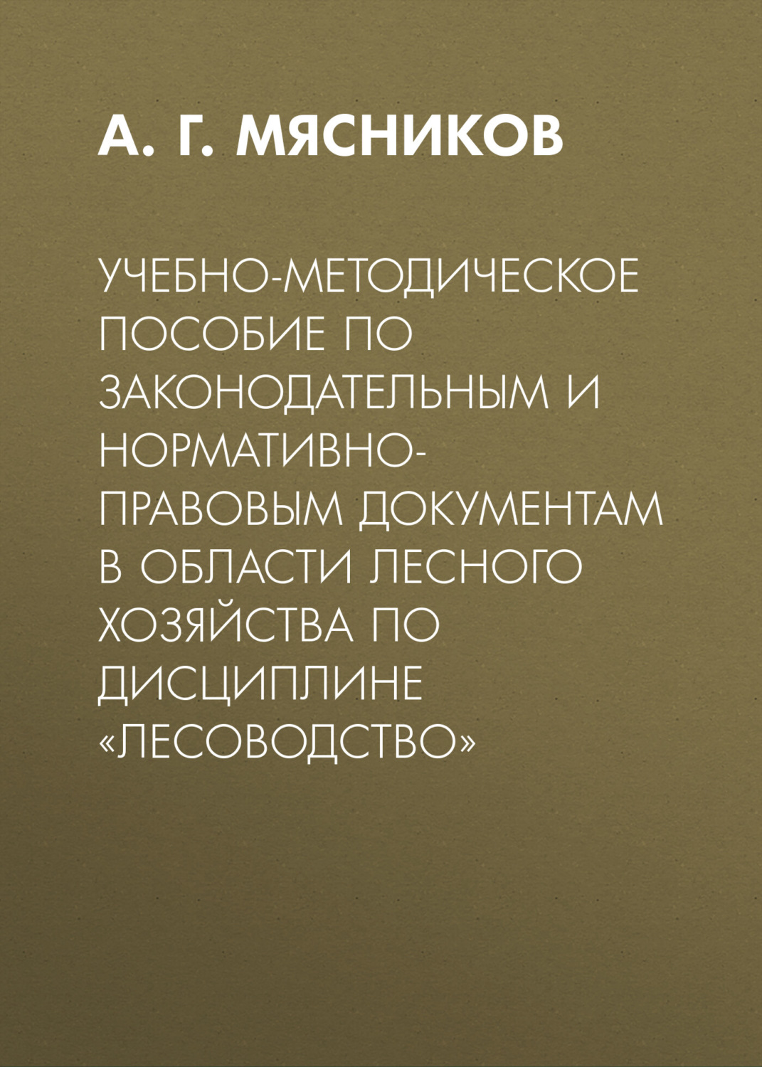 Обложка книги «Учебно-методическое пособие по законодательным и нормативно-правовым документам в области лесного хозяйства по дисциплине «Лесоводство»»
