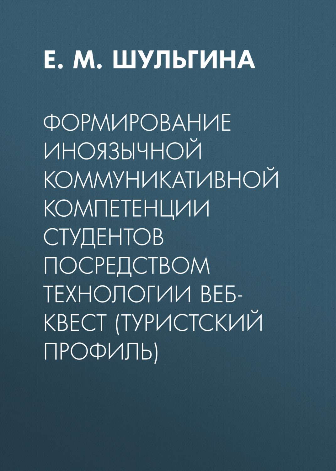 Обложка книги «Формирование иноязычной коммуникативной компетенции студентов посредством технологии веб-квест (туристский профиль)»