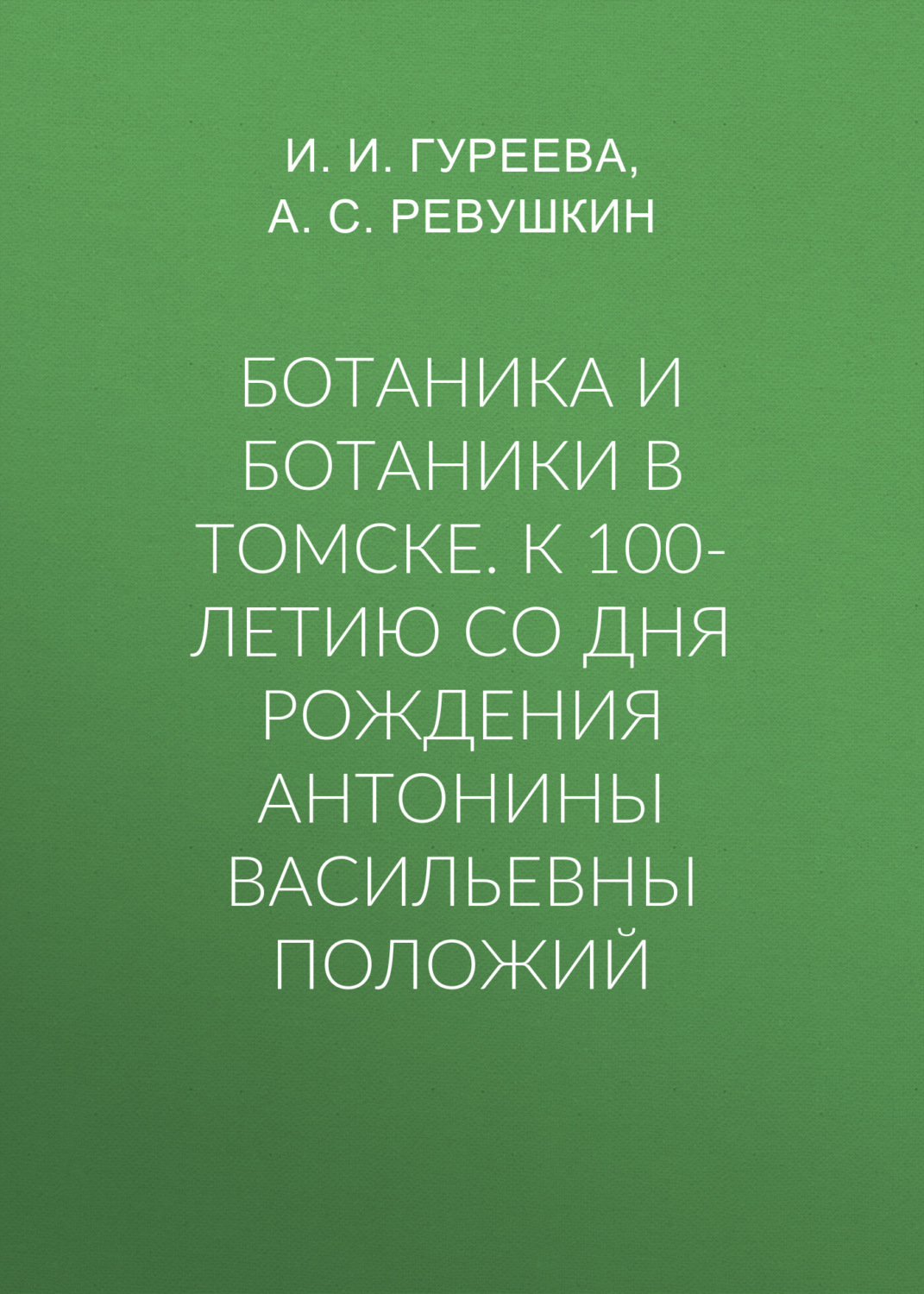 Обложка книги «Ботаника и ботаники в Томске. К 100-летию со дня рождения Антонины Васильевны Положий»