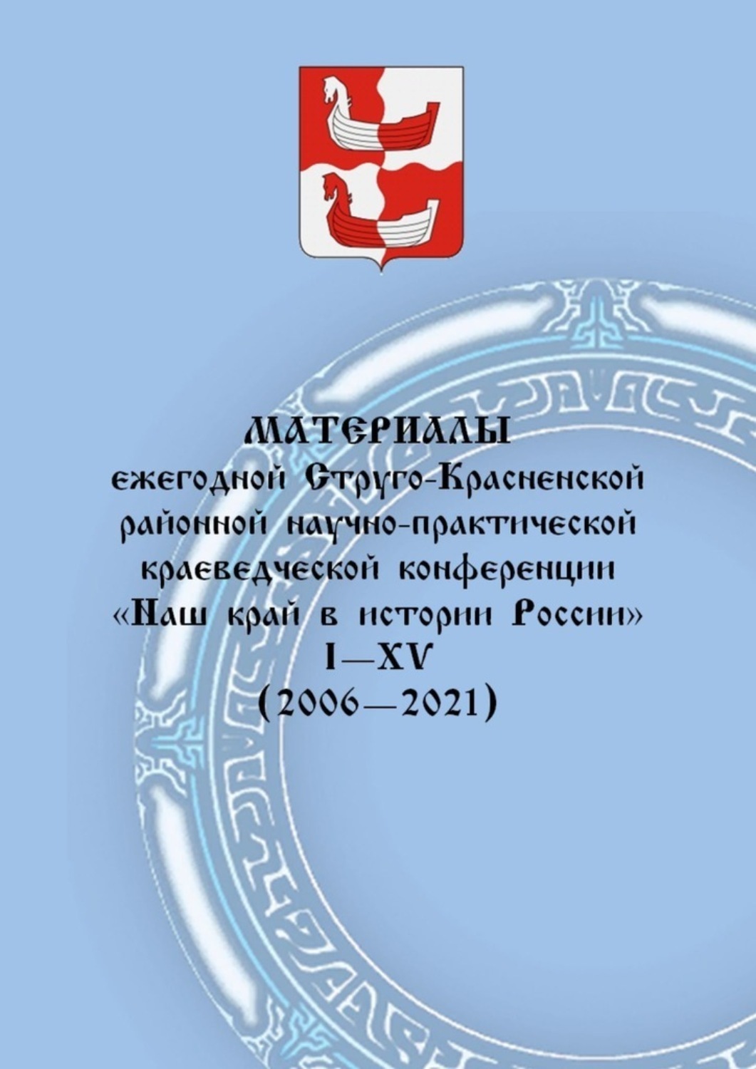 Обложка книги «Материалы ежегодной Струго-Красненской районной научно-практической краеведческой конференции «Наш край в истории России». I–XV (2006–2021)»