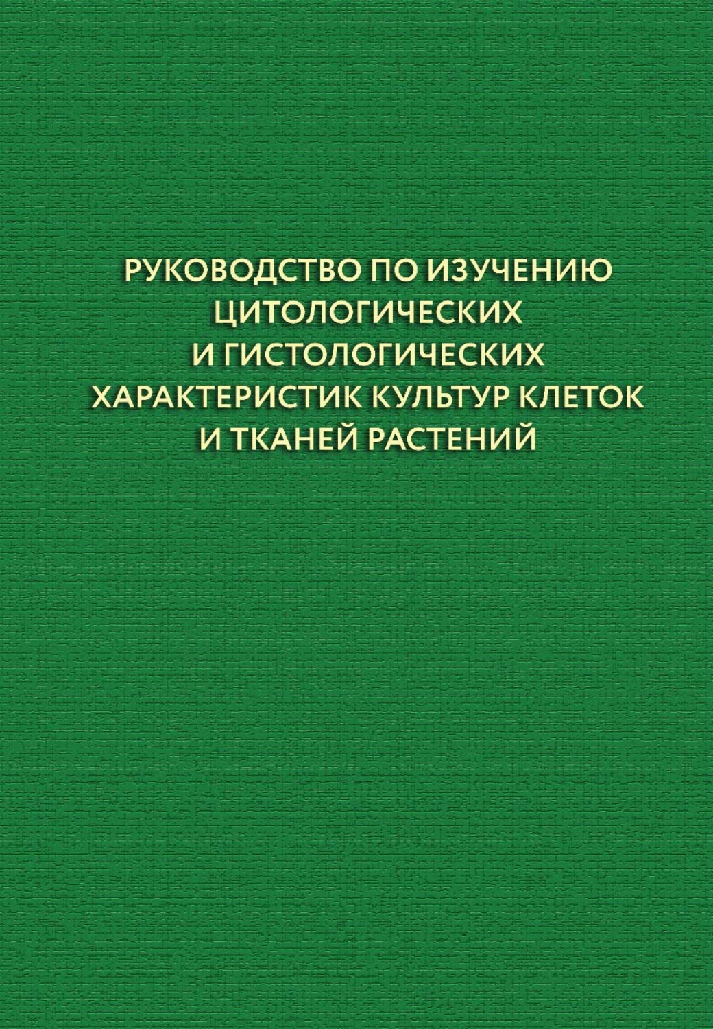 Обложка книги «Руководство по изучению цитологических и гистологических характеристик культур клеток и тканей растений»