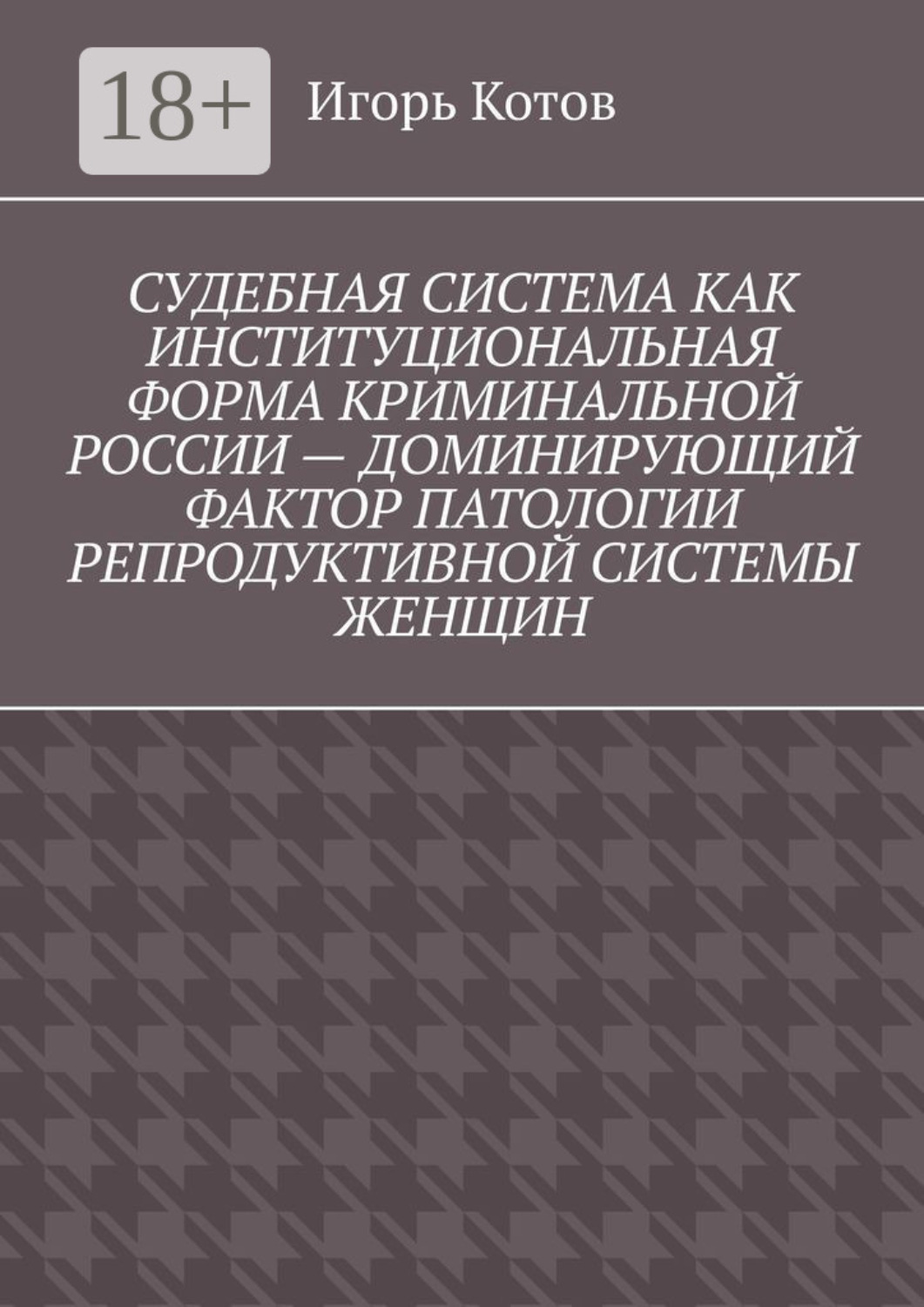 Обложка книги «Судебная система как институциональная форма криминальной России – доминирующий фактор патологии репродуктивной системы женщин»