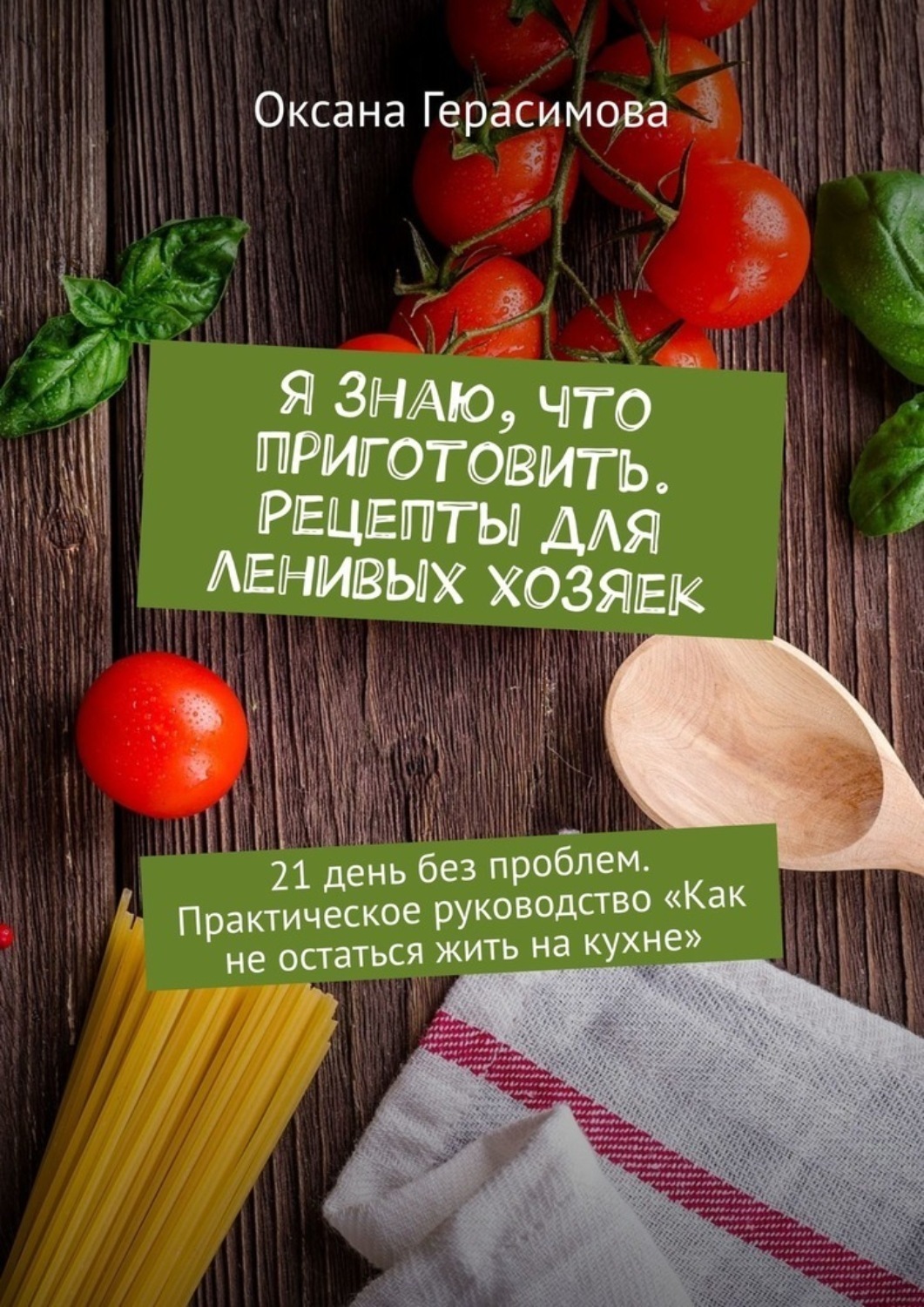 Обложка книги «Я знаю, что приготовить. Рецепты для ленивых хозяек. 21 день без проблем. Практическое руководство «Как не остаться жить на кухне»»