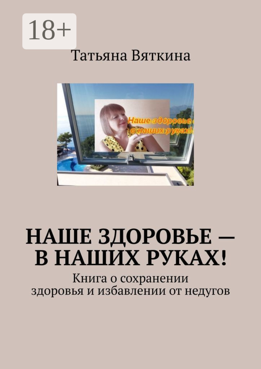 Обложка книги «Наше здоровье – в наших руках! Книга о сохранении здоровья и избавлении от недугов»
