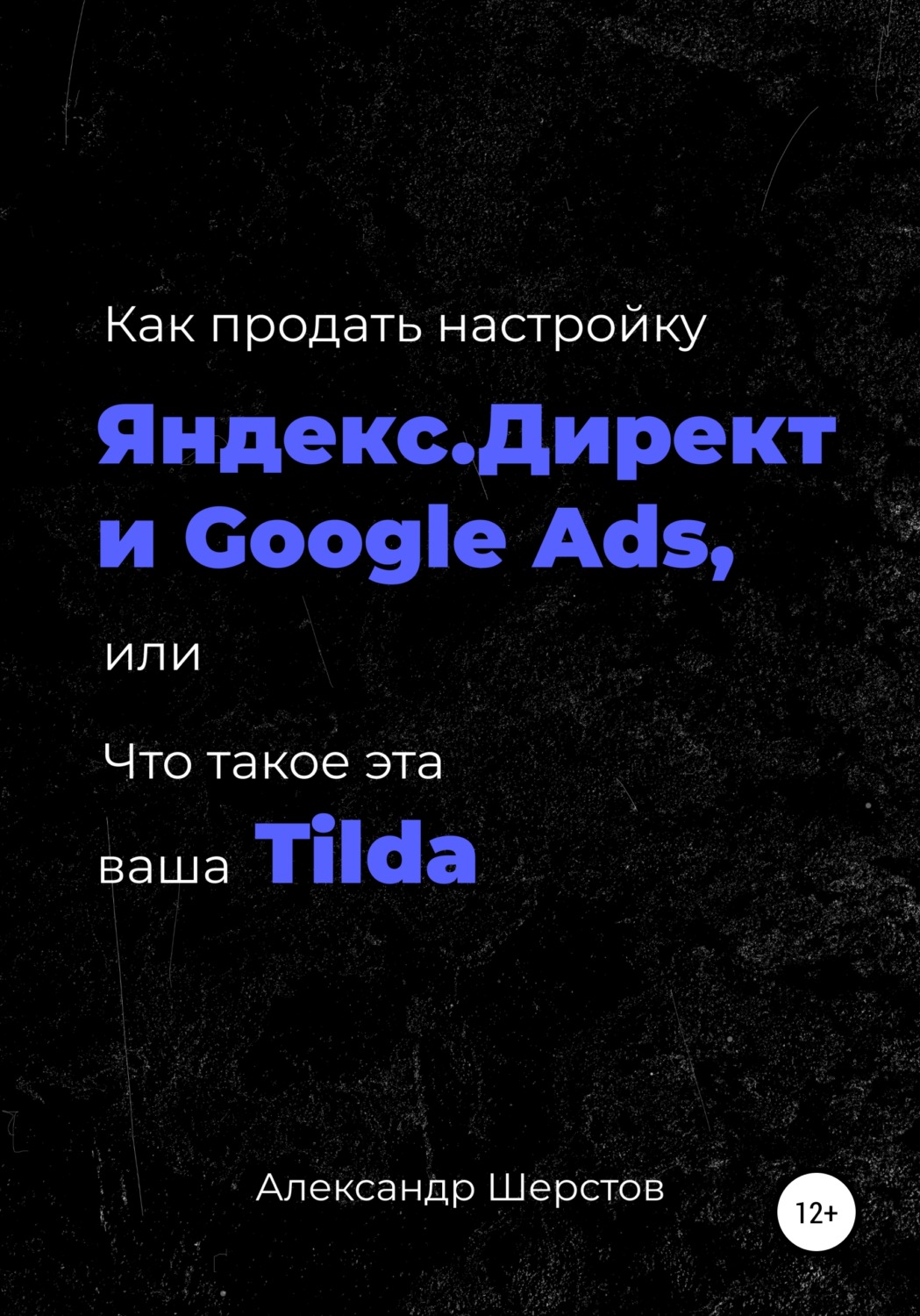 Обложка книги «Как продать настройку Яндекс.Директ и Google Ads, или Что такое эта ваша Тильда»