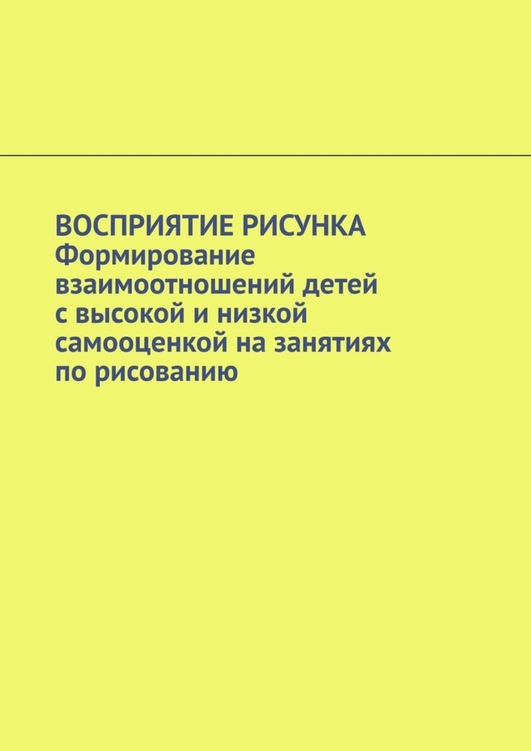 Обложка книги «Восприятие рисунка. Формирование взаимоотношений детей с высокой и низкой самооценкой на занятиях по рисованию»