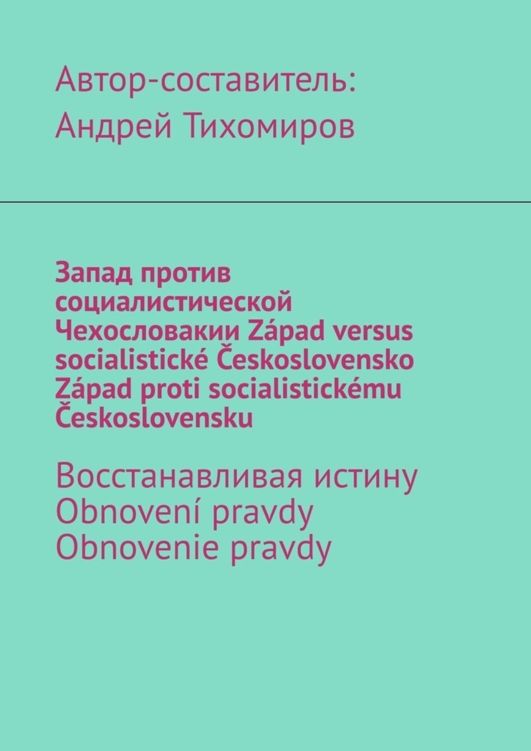 Обложка книги «Запад против социалистической Чехословакии. Západ versus socialistické Československo. Západ proti socialistickému Československu. Восстанавливая истину. Obnovení pravdy. Obnovenie pravdy»