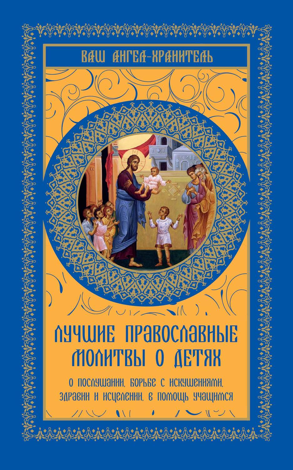 Обложка книги «Лучшие православные молитвы о детях. О послушании, борьбе с искушениями, здравии и исцелении, в помощь учащимся»