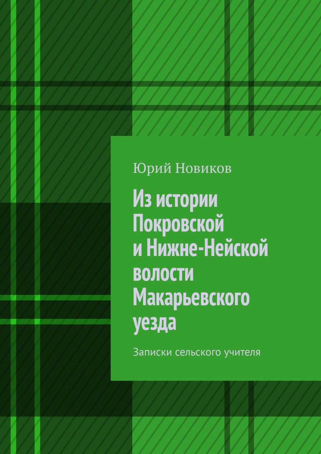 Обложка книги «Из истории Покровской и Нижне-Нейской волости Макарьевского уезда. Записки сельского учителя»