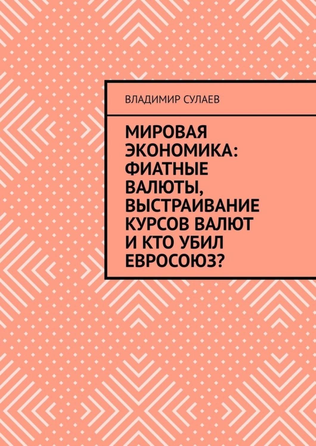 Обложка книги «Мировая экономика: фиатные валюты, выстраивание курсов валют и кто убил Евросоюз?»