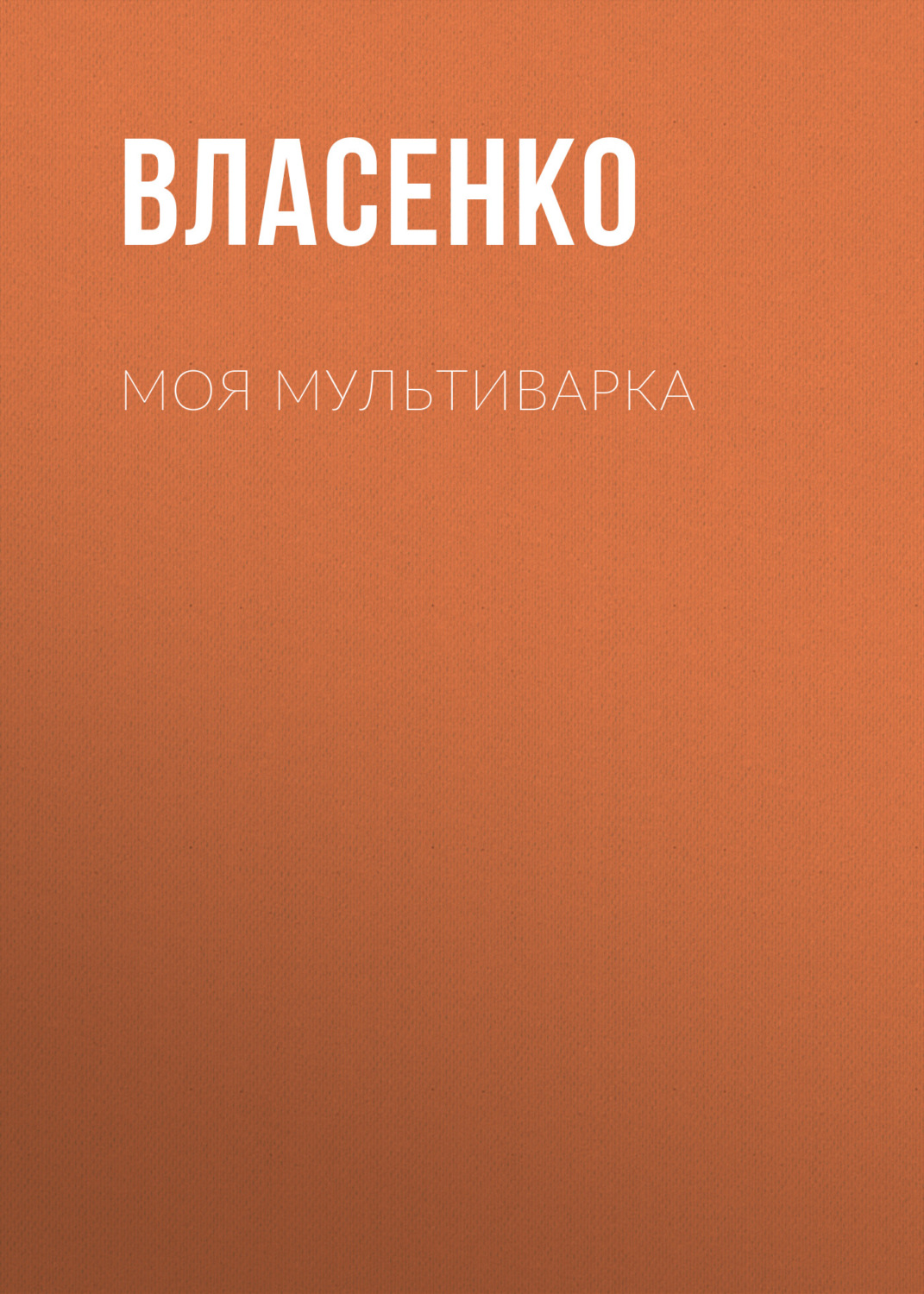 Обложка книги «Моя мультиварка: вкусно и просто»
