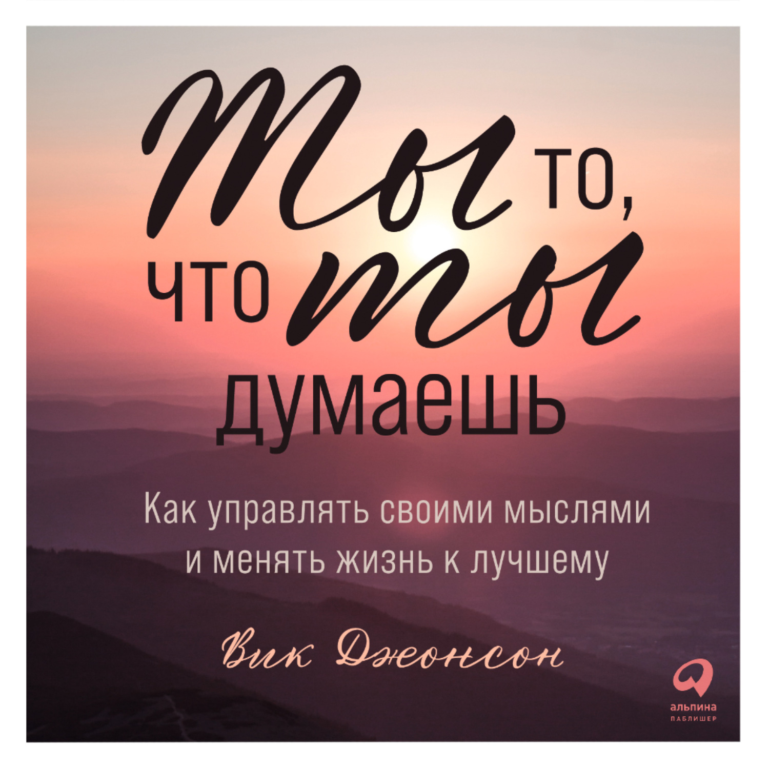 Обложка книги «Ты то, что ты думаешь. Как управлять своими мыслями и менять жизнь к лучшему»
