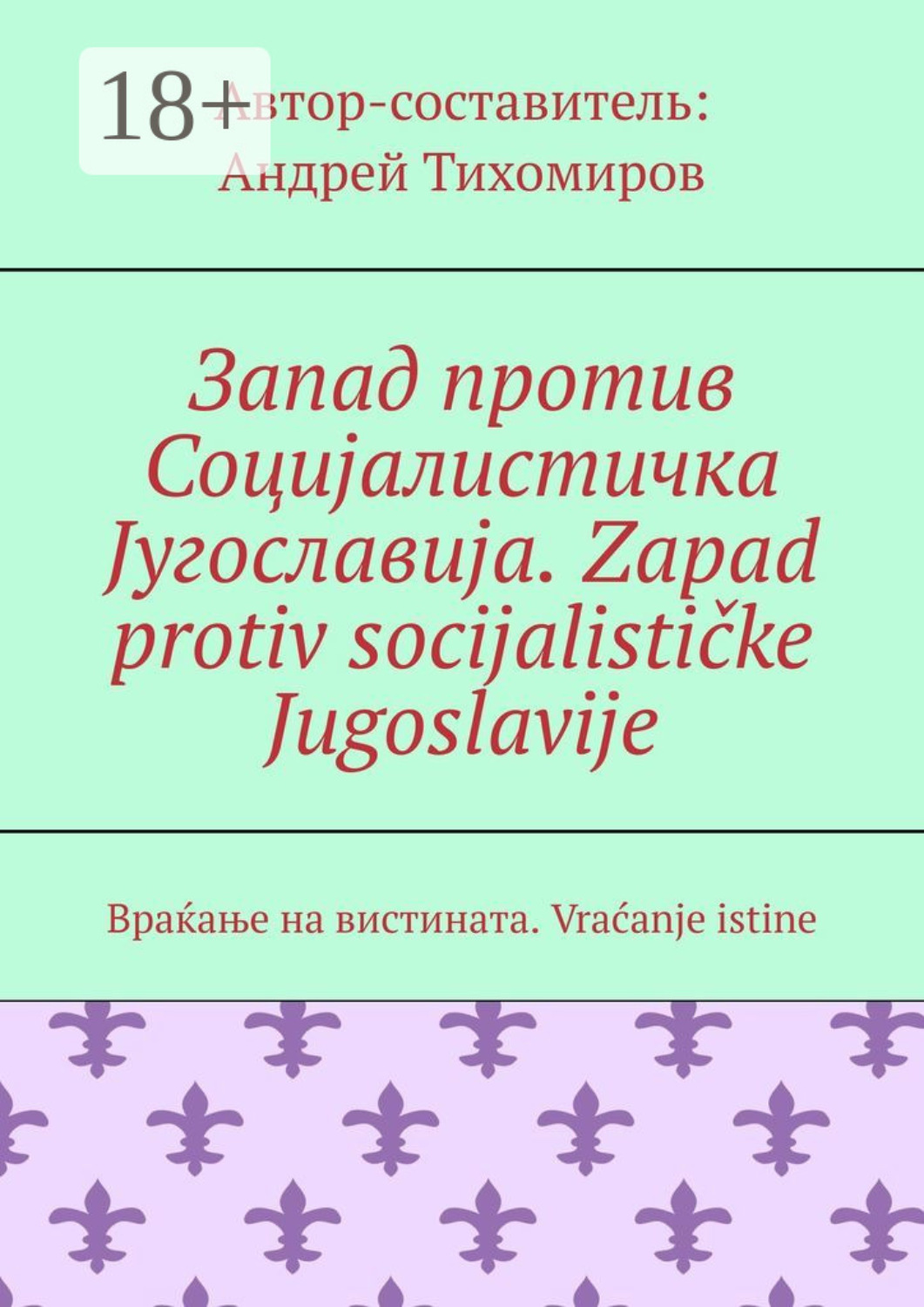 Обложка книги «Запад против Социјалистичка Југославија. Zapad protiv socijalističke Jugoslavije. Враќање на вистината. Vraćanje istine»