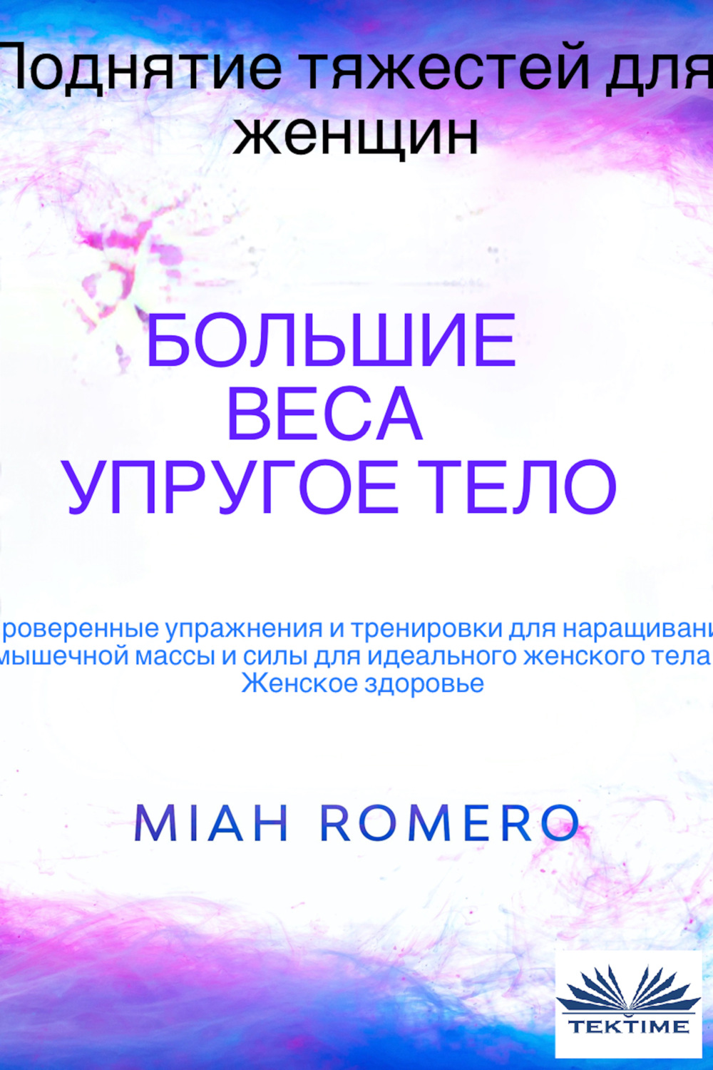 Обложка книги «Поднятие Тяжестей Для Женщин: Большие Веса - Упругое Тело»