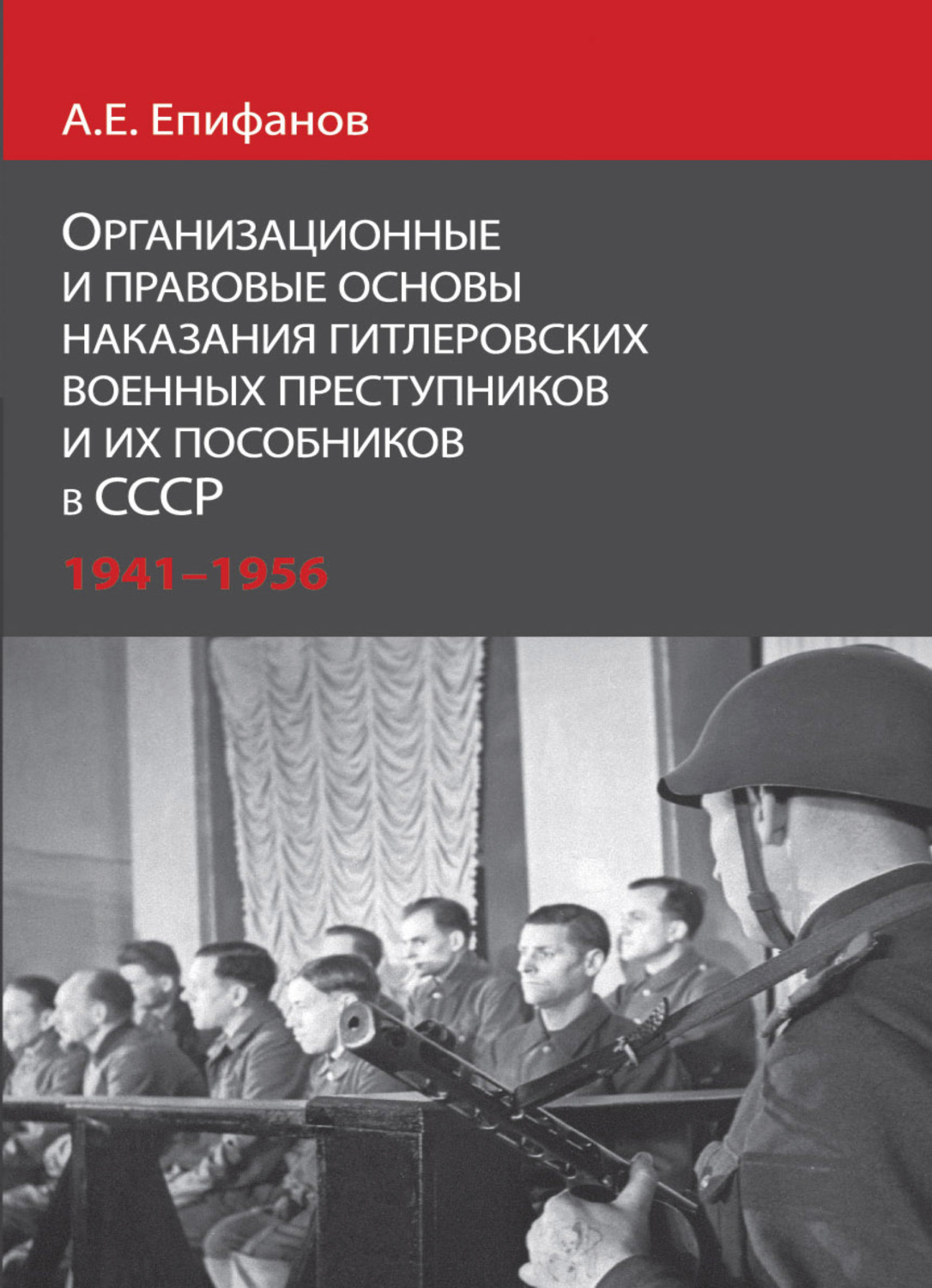 Обложка книги «Организационные и правовые основы наказания гитлеровских военных преступников и их пособников в СССР.1941 - 1956 гг»