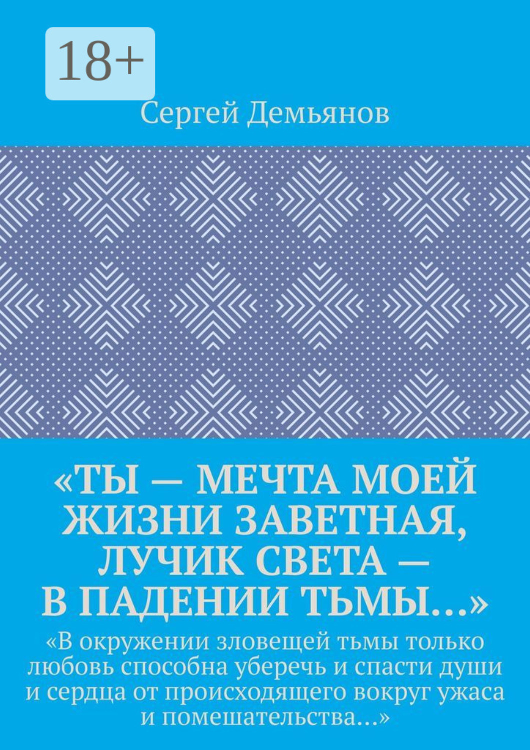 Обложка книги ««Ты – мечта моей жизни заветная, лучик света – в падении тьмы…». «В окружении зловещей тьмы только любовь способна уберечь и спасти души и сердца от происходящего вокруг ужаса и помешательства…»»