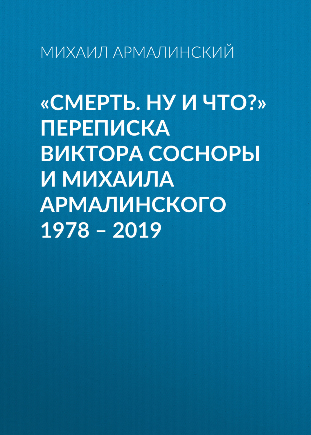 Обложка книги ««Смерть. Ну и что?» Переписка Виктора Сосноры и Михаила Армалинского. 1978–2019»