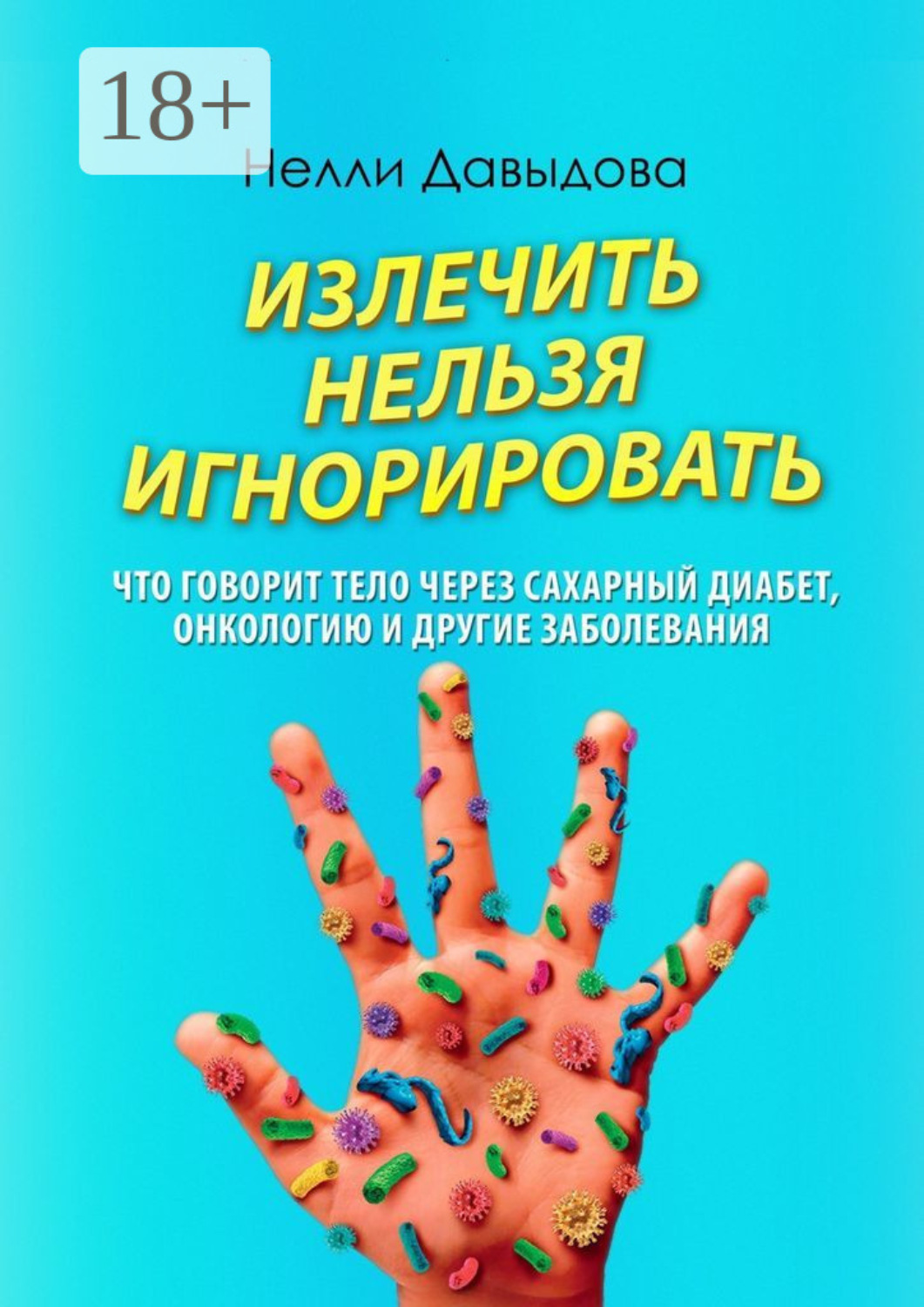 Обложка книги «Излечить нельзя игнорировать. Что говорит тело через сахарный диабет, онкологию и другие заболевания»