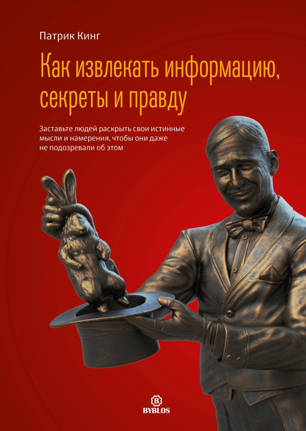 Обложка книги «Как извлекать информацию, секреты и правду. Заставьте людей раскрыть свои истинные мысли и намерения, чтобы они даже не подозревали об этом»