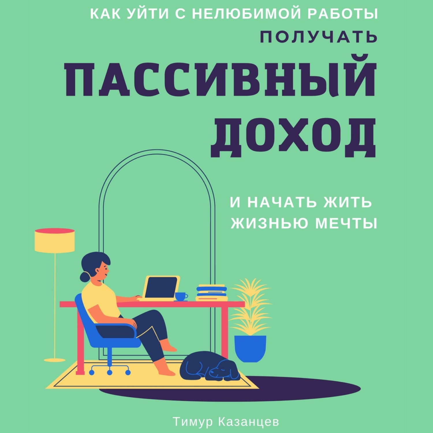 Обложка книги «Как уйти с нелюбимой работы, получать пассивный доход и начать жить жизнью мечты»