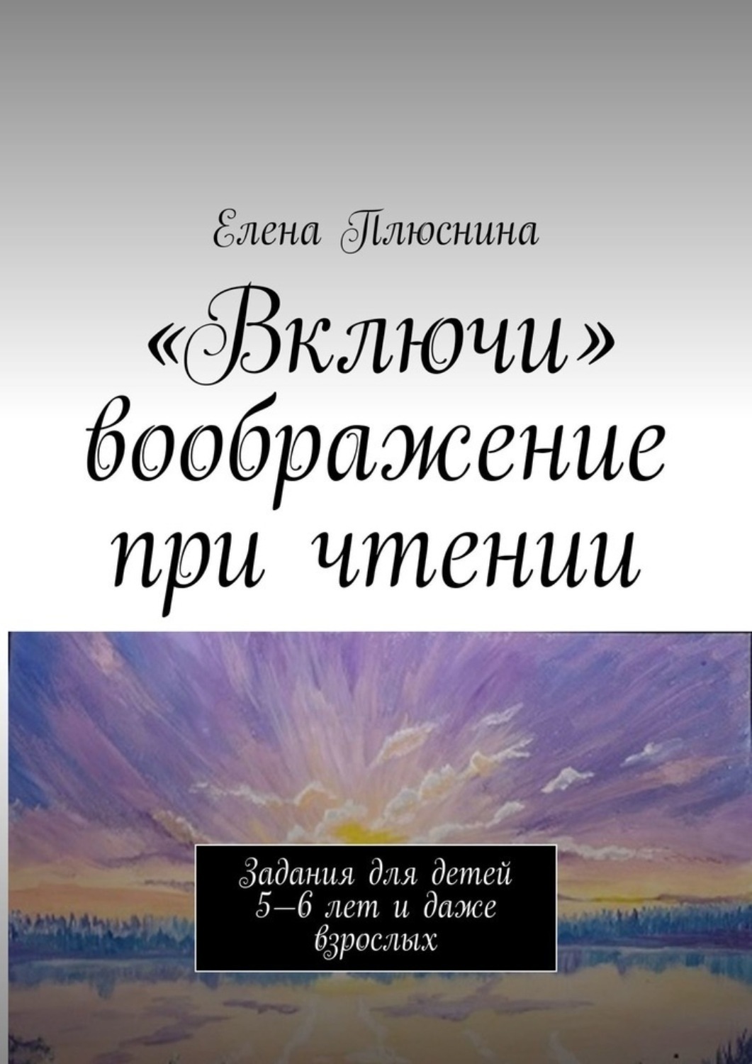 Обложка книги ««Включи» воображение при чтении. Задания для детей 5—6 лет и даже взрослых»