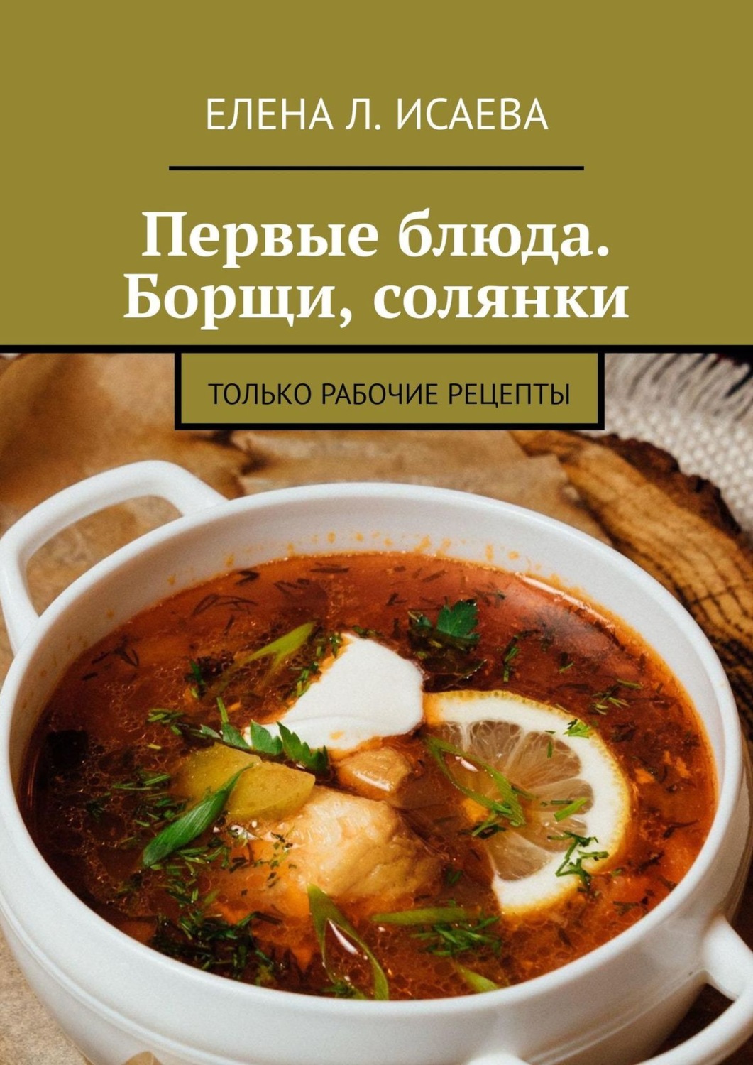 Обложка книги «Первые блюда. Борщи, солянки. Только рабочие рецепты»
