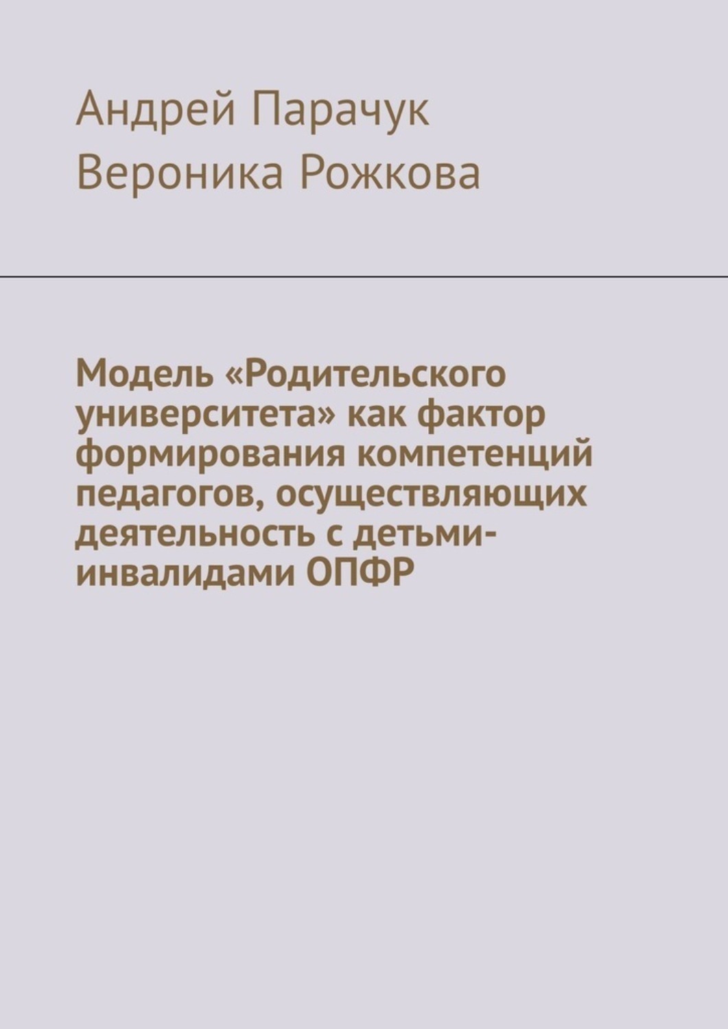 Обложка книги «Модель «Родительского университета» как фактор формирования компетенций педагогов, осуществляющих деятельность с детьми-инвалидами ОПФР»