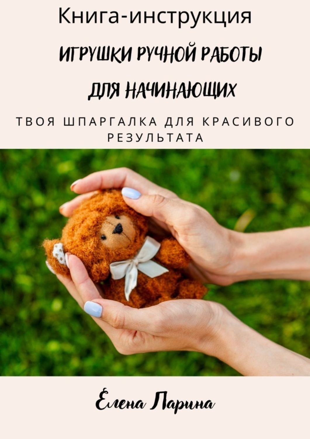 Обложка книги «Книга-инструкция «Игрушки ручной работы для начинающих». Твоя шпаргалка для красивого результата»