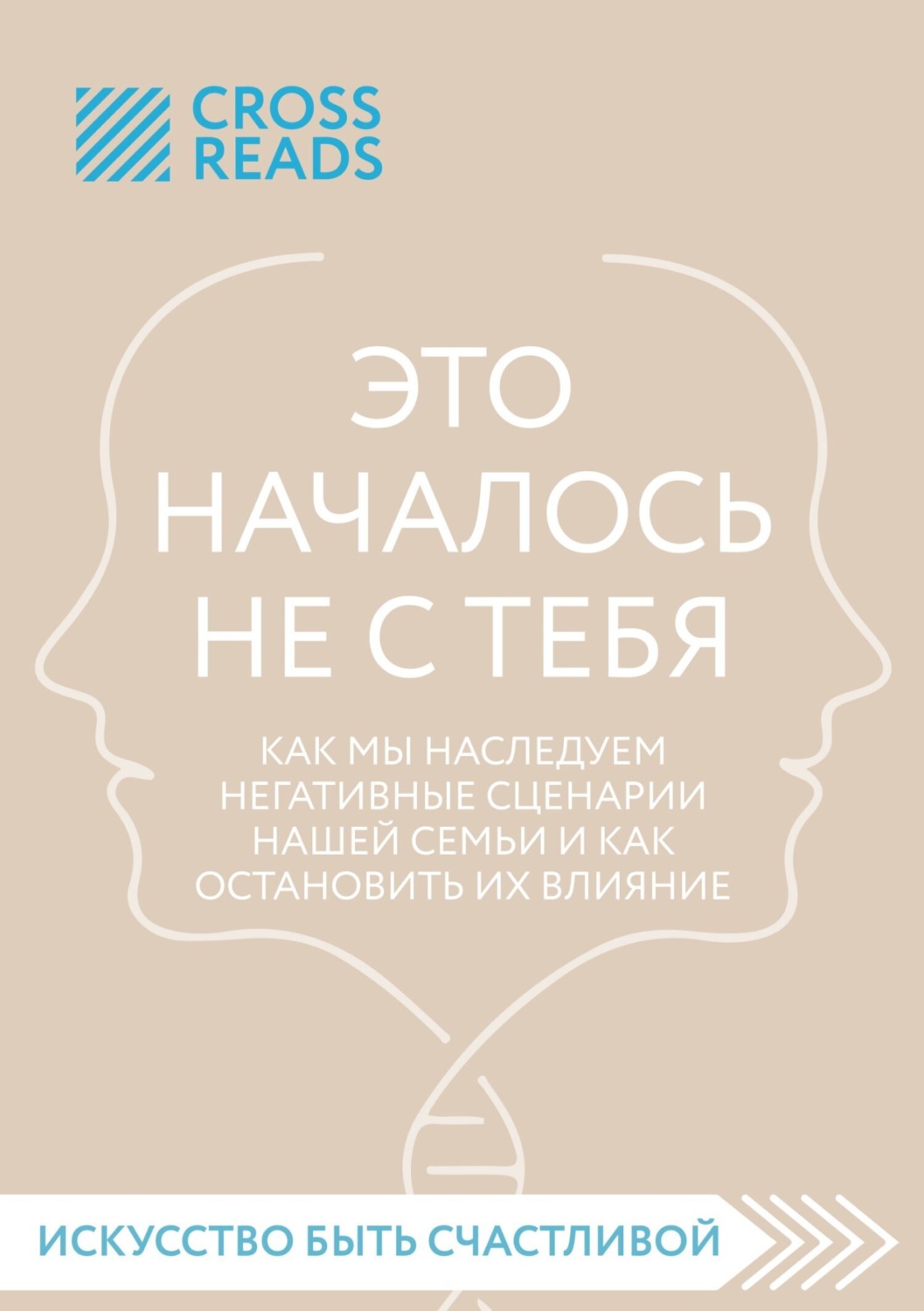 Обложка книги «Саммари книги «Это началось не с тебя. Как мы наследуем негативные сценарии нашей семьи и как остановить их влияние»»