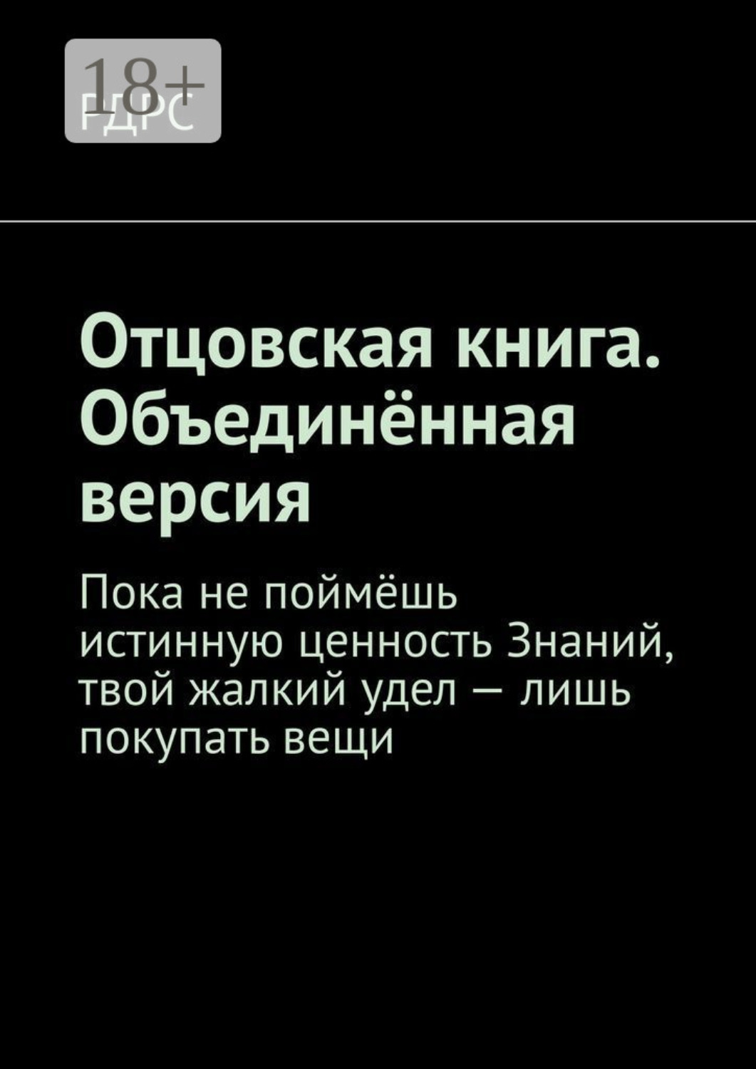 Обложка книги «Отцовская книга. Объединённая версия. Пока не поймёшь истинную ценность Знаний, твой жалкий удел – лишь покупать вещи»