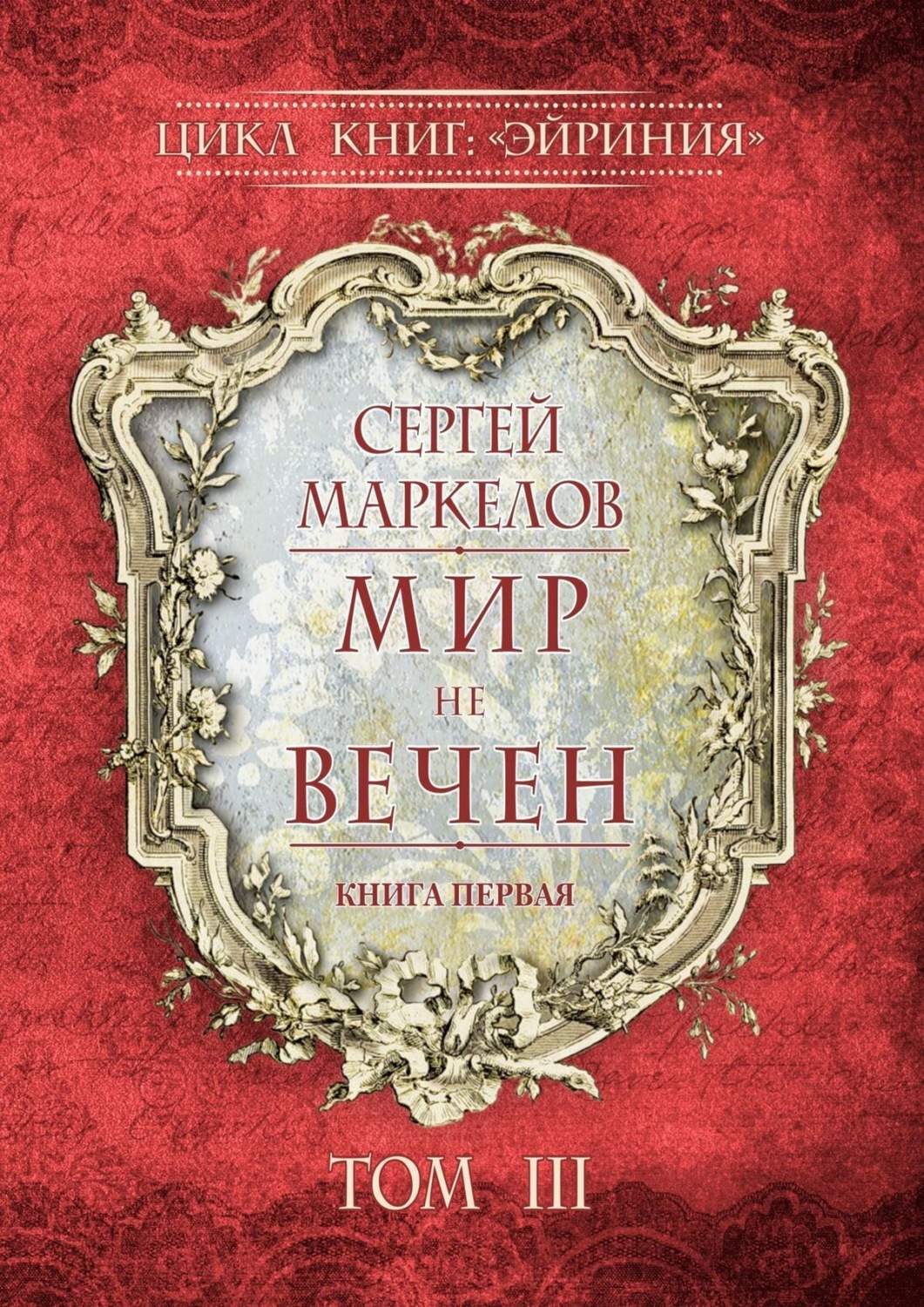 Обложка книги «Мир не вечен. Цикл книг: «Эйриния». Книга первая. Том III»
