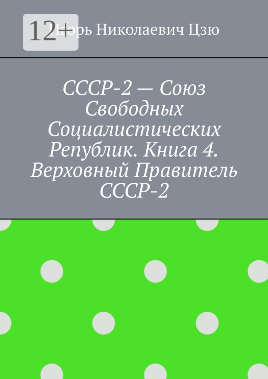 Обложка книги «СССР-2 – Союз Свободных Социалистических Республик. Книга 4. Верховный правитель СССР-2»