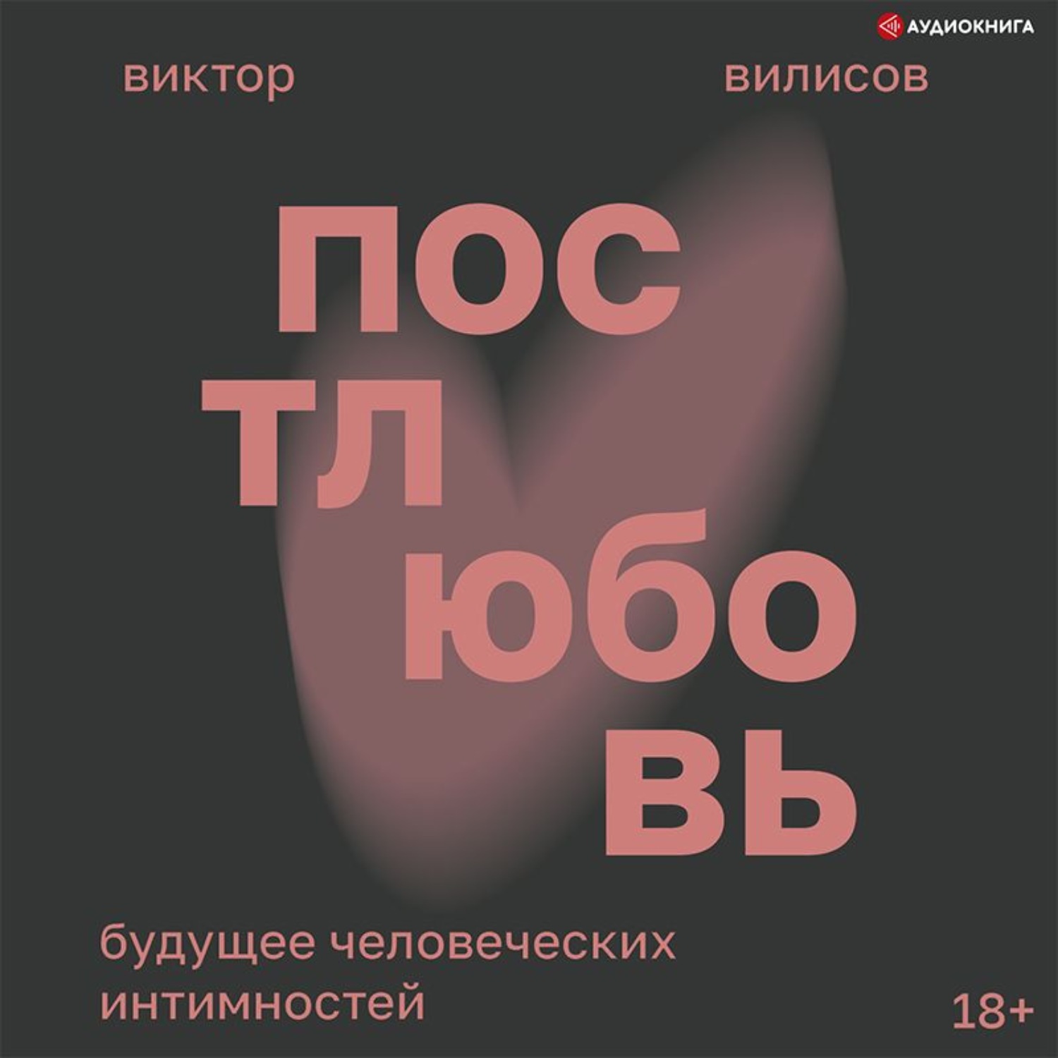 Обложка книги «Постлюбовь. Будущее человеческих интимностей»