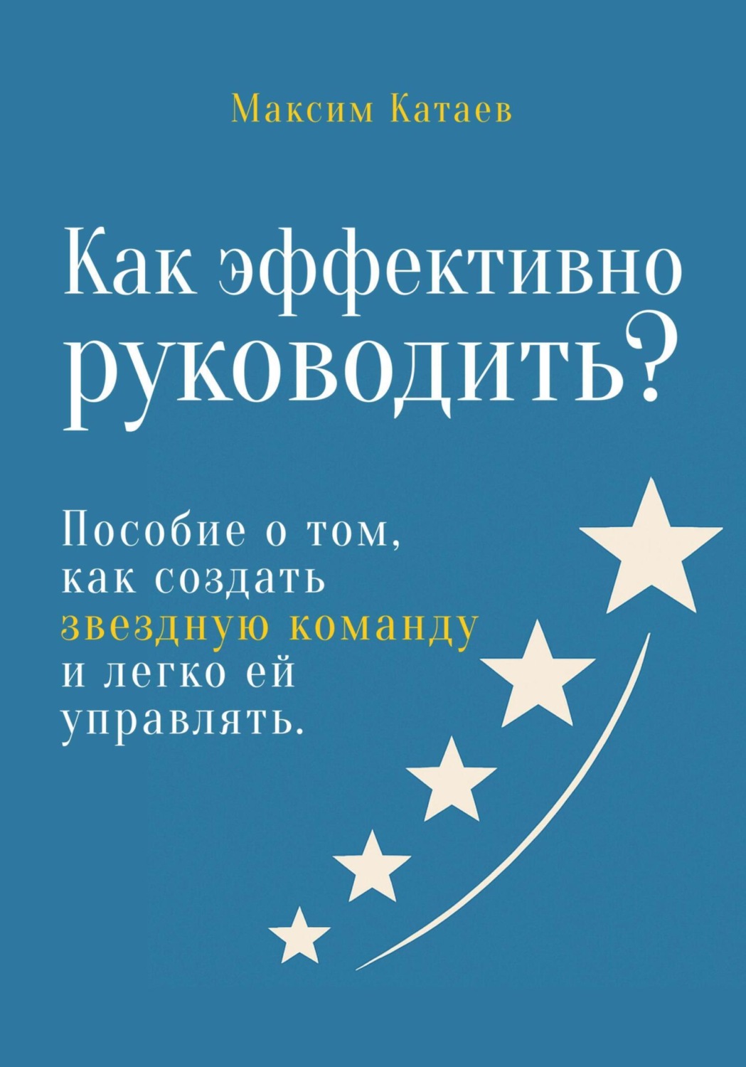 Обложка книги «Как эффективно руководить? Пособие о том, как создать звездную команду и легко ей управлять»