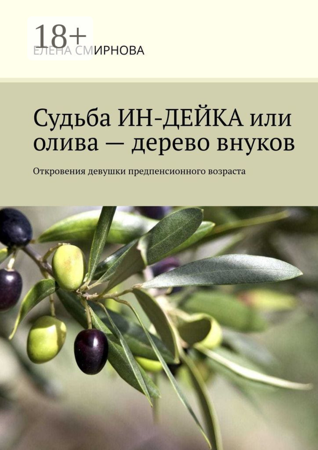 Обложка книги «Судьба ИН-ДЕЙКА, или Олива – дерево внуков. Откровения девушки предпенсионного возраста»