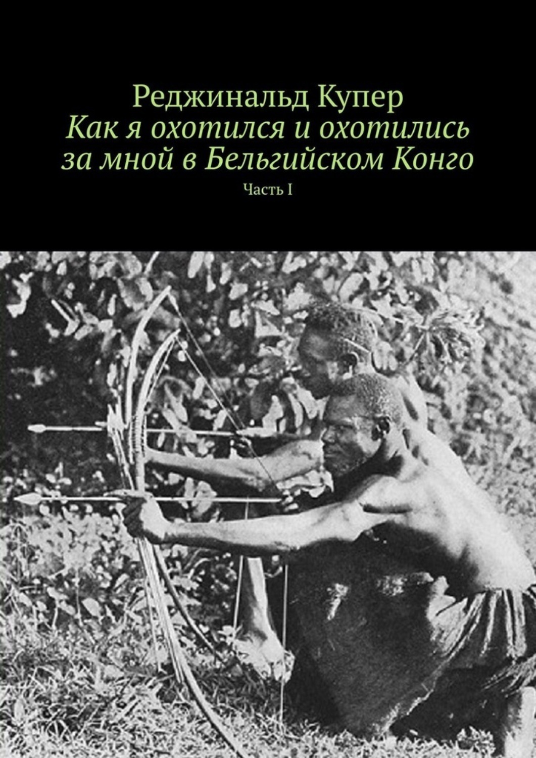 Обложка книги «Как я охотился и охотились за мной в Бельгийском Конго. Часть I»
