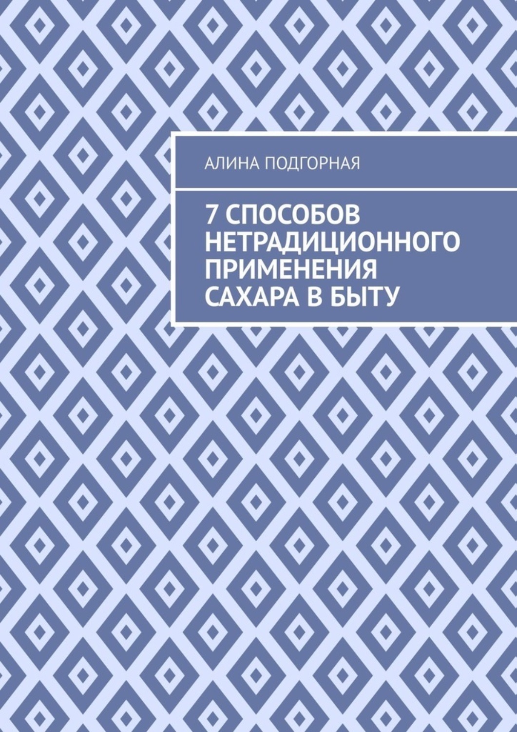 Обложка книги «7 способов нетрадиционного применения сахара в быту»