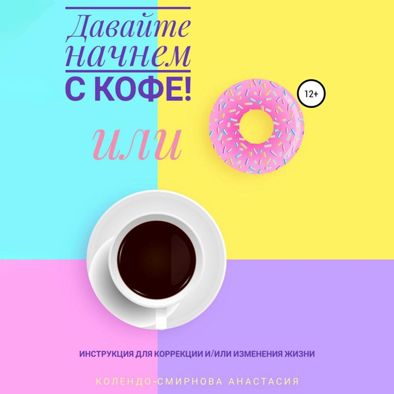 Обложка книги «Давайте начнем с кофе! Инструкция для коррекции и/или изменения жизни»