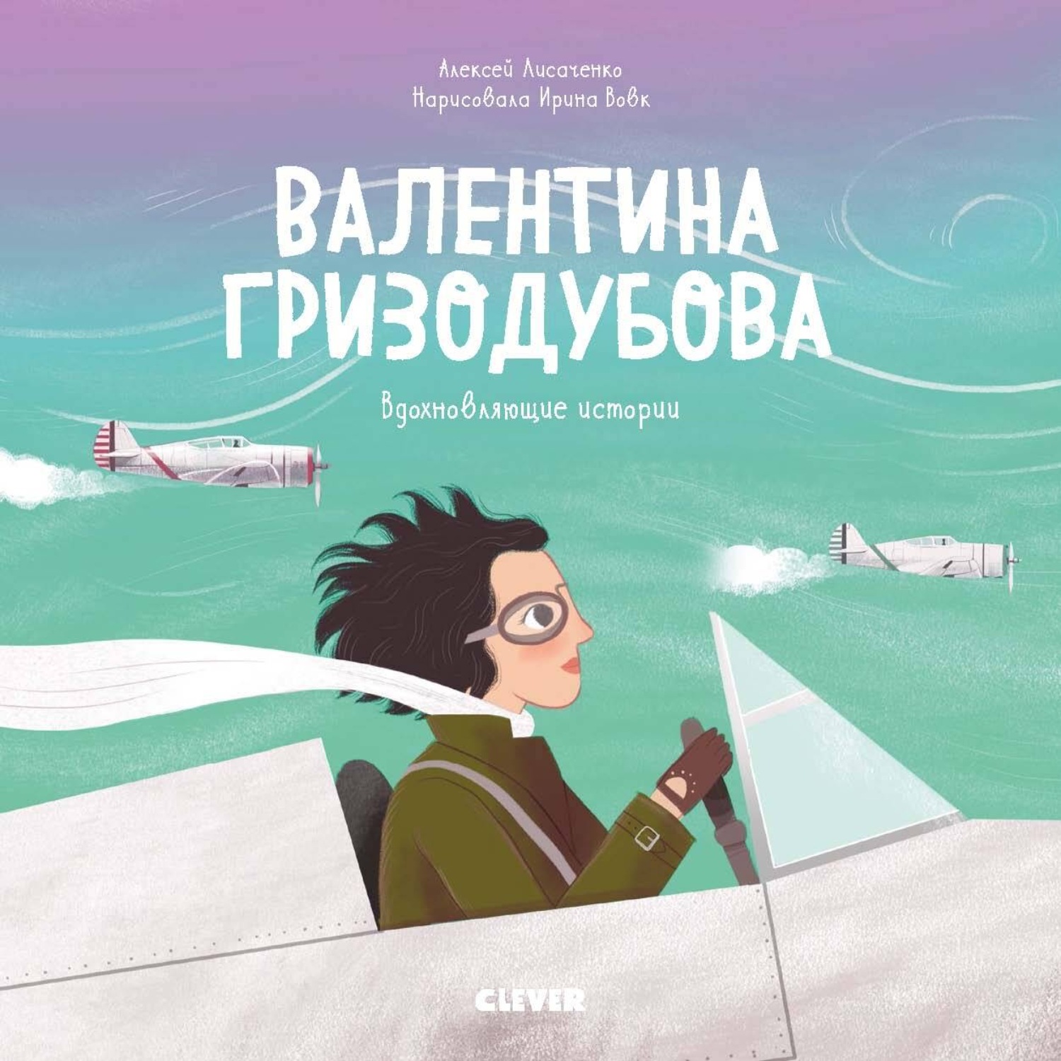 Обложка книги «Валентина Гризодубова. История о том, как одна маленькая девочка решила научиться летать и стала великой лётчицей»
