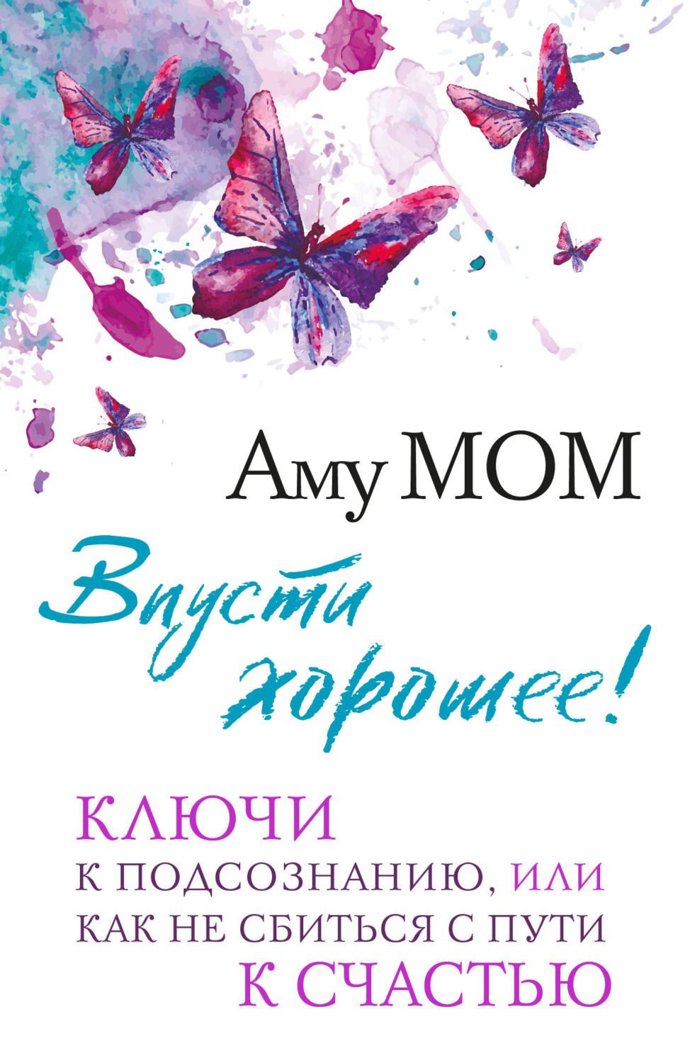 Обложка книги «Впусти хорошее! Ключи к подсознанию, или Как не сбиться с пути к счастью»