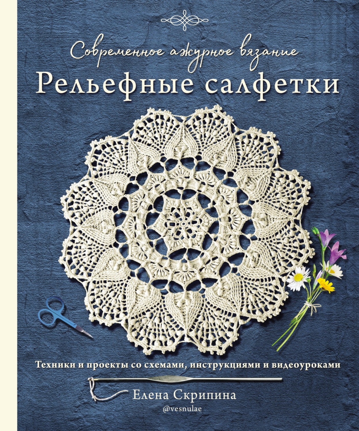 Обложка книги «Современное ажурное вязание. Рельефные салфетки. Техники и проекты со схемами, инструкциями и видеоуроками»