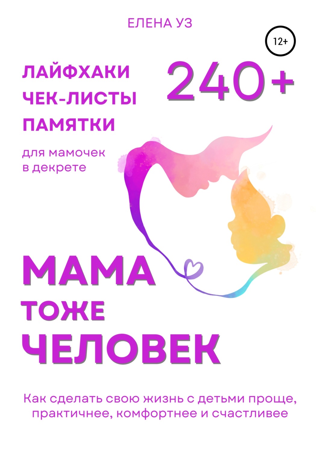 Обложка книги «Мама тоже человек: 240+ лайфхаков, чек-листов, памяток для мамочек в декрете. Как сделать свою жизнь с детьми проще, практичнее, комфортнее и счастливее»