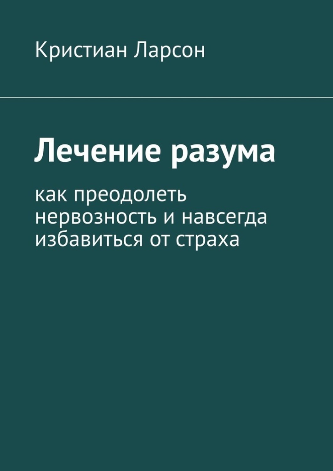 Обложка книги «Лечение разума. Как преодолеть нервозность и навсегда избавиться от страха»