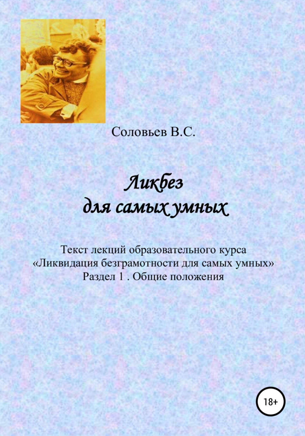 Обложка книги «Ликбез для самых умных. Текст лекций образовательного курса «Ликвидация безграмотности для самых умных». Часть 1. Общие положения»