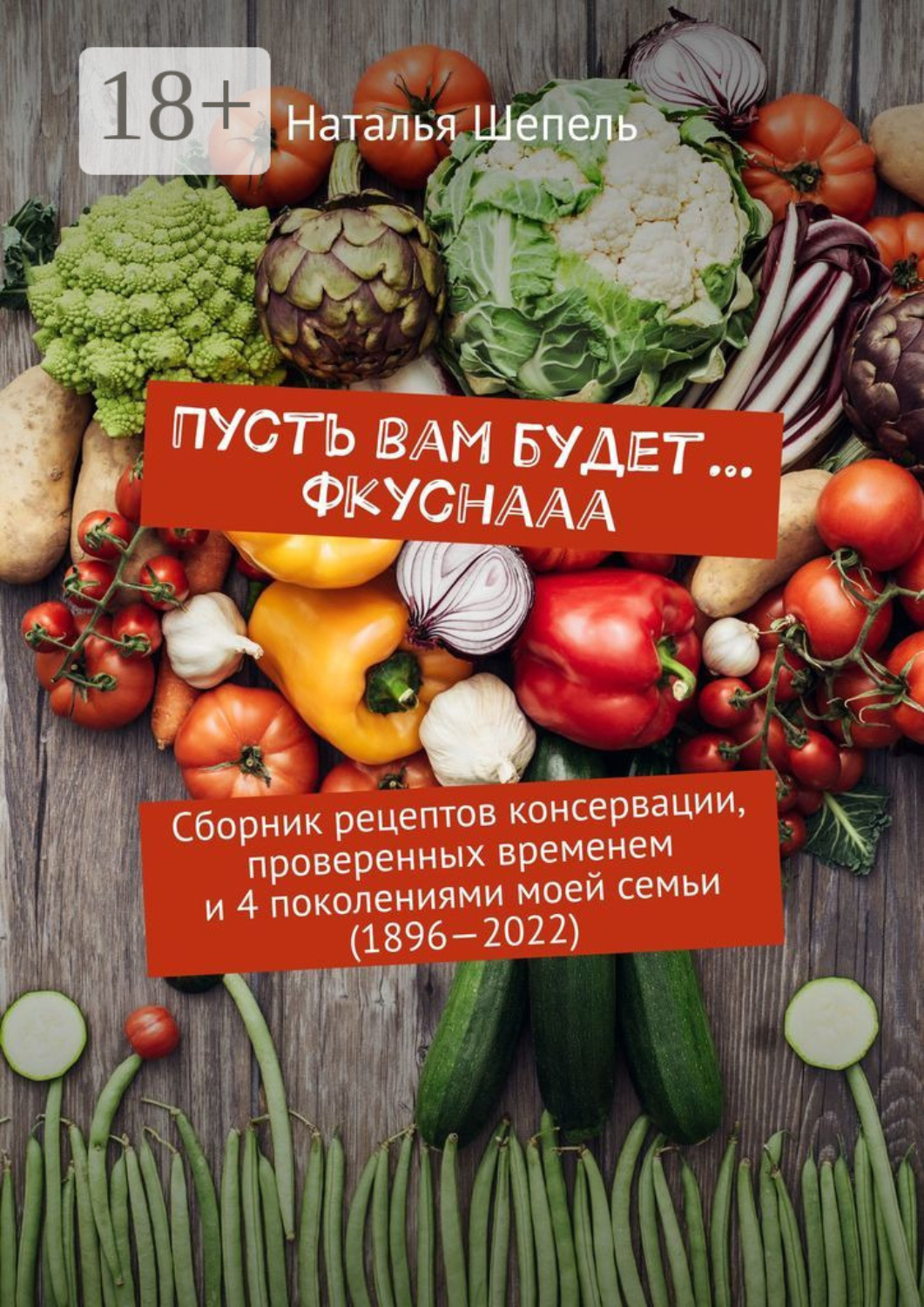 Обложка книги «Пусть вам будет… Фкуснааа. Сборник рецептов консервации, проверенных временем и 4 поколениями моей семьи (1896—2022)»