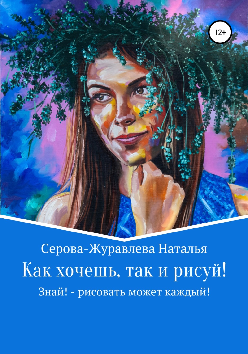 Обложка книги «Как хочешь, так и рисуй! Знай! – рисовать может каждый!»