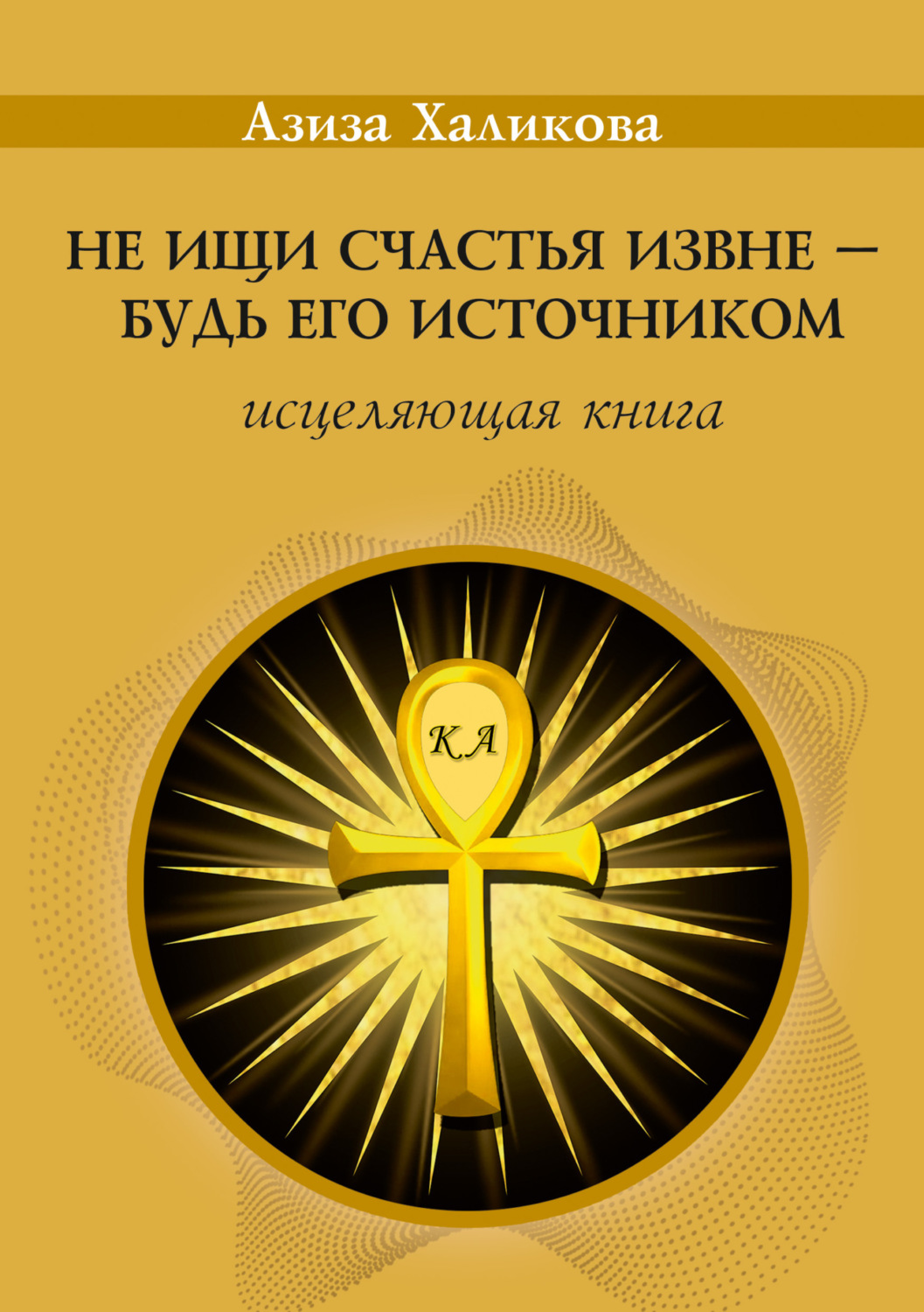 Обложка книги «Не ищи счастья извне – будь его источником. Исцеляющая книга»